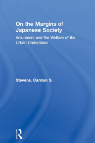 Title: On the Margins of Japanese Society: Volunteers and the Welfare of the Urban Underclass, Author: Carolyn S. Stevens