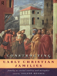 Title: Constructing Early Christian Families: Family as Social Reality and Metaphor, Author: Halvor Moxnes