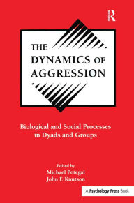 Title: The Dynamics of Aggression: Biological and Social Processes in Dyads and Groups, Author: Michael Potegal