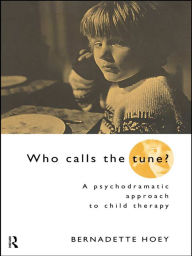 Title: Who Calls the Tune?: A Psychodramatic Approach to Child Therapy, Author: Bernadette Hoey