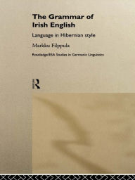 Title: The Grammar of Irish English: Language in Hibernian Style, Author: Markku Filppula