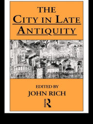 Title: The City in Late Antiquity, Author: Dr John Rich