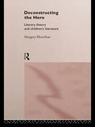 Title: Deconstructing the Hero: Literary Theory and Children's Literature, Author: Margery Hourihan