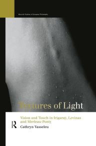 Title: Textures of Light: Vision and Touch in Irigaray, Levinas and Merleau Ponty, Author: Cathryn Vasseleu