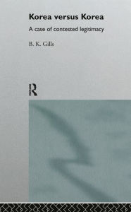 Title: Korea versus Korea: A Case of Contested Legitimacy, Author: Barry Gills