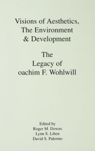 Title: Visions of Aesthetics, the Environment & Development: the Legacy of Joachim F. Wohlwill, Author: Roger M. Downs