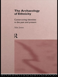 Title: The Archaeology of Ethnicity: Constructing Identities in the Past and Present, Author: Siân Jones