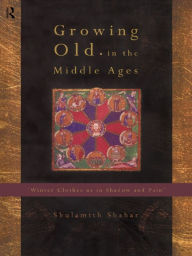 Title: Growing Old in the Middle Ages: 'Winter Clothes Us in Shadow and Pain', Author: Shulamith Shahar