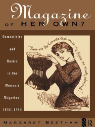 Title: A Magazine of Her Own?: Domesticity and Desire in the Woman's Magazine, 1800-1914, Author: Margaret Beetham