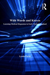 Title: With Words and Knives: Learning Medical Dispassion in Early Modern England, Author: Lynda Payne