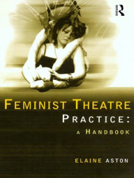 Title: Feminist Theatre Practice: A Handbook, Author: Elaine Aston