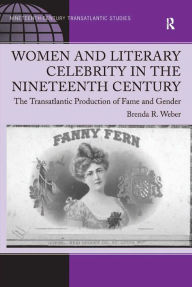 Title: Women and Literary Celebrity in the Nineteenth Century: The Transatlantic Production of Fame and Gender, Author: Brenda R. Weber