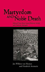 Title: Martyrdom and Noble Death: Selected Texts from Graeco-Roman, Jewish and Christian Antiquity, Author: Friedrich Avemarie