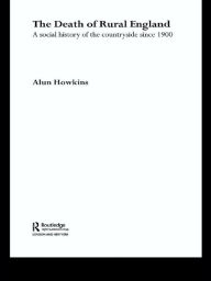 Title: The Death of Rural England: A Social History of the Countryside Since 1900, Author: Alun Howkins