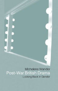 Title: Post-war British Drama: Looking Back in Gender, Author: Michelene Wandor