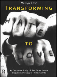 Title: Transforming Hate to Love: An Outcome Study of the Peper Harow Treatment Process for Adolescents, Author: Melvyn Rose