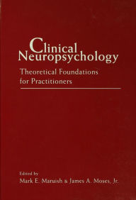 Title: Clinical Neuropsychology: Theoretical Foundations for Practitioners, Author: Mark E. Maruish