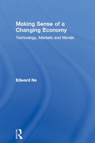 Title: Making Sense of a Changing Economy: Technology, Markets and Morals, Author: Edward Nell