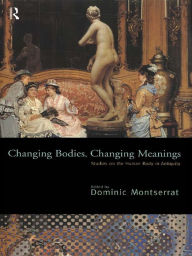 Title: Changing Bodies, Changing Meanings: Studies on the Human Body in Antiquity, Author: Dominic Montserrat