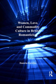 Title: Women, Love, and Commodity Culture in British Romanticism, Author: Daniela Garofalo