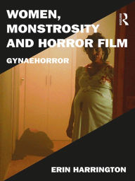 Title: Women, Monstrosity and Horror Film: Gynaehorror, Author: Erin Harrington