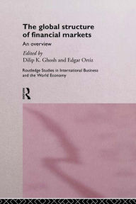 Title: The Global Structure of Financial Markets: An Overview, Author: Dilip K. Ghosh