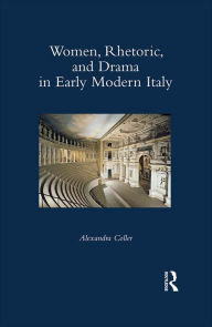 Title: Women, Rhetoric, and Drama in Early Modern Italy, Author: Alexandra Coller