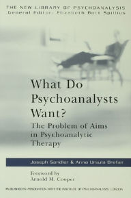 Title: What Do Psychoanalysts Want?: The Problem of Aims in Psychoanalytic Therapy, Author: Anna Ursula Dreher
