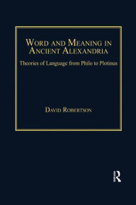 Title: Word and Meaning in Ancient Alexandria: Theories of Language from Philo to Plotinus, Author: David Robertson