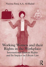 Title: Working Women and their Rights in the Workplace: International Human Rights and Its Impact on Libyan Law, Author: Naeima Faraj A.A. Al-Hadad