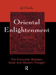 Title: Oriental Enlightenment: The Encounter Between Asian and Western Thought, Author: J.J. Clarke