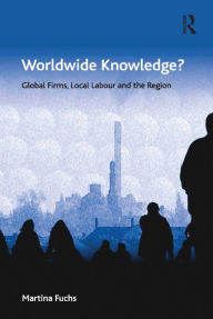 Title: Worldwide Knowledge?: Global Firms, Local Labour and the Region, Author: Martina Fuchs