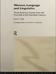 Title: Women, Language and Linguistics: Three American Stories from the First Half of the Twentieth Century, Author: Julia S. Falk