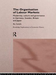 Title: The Organization of Labour Markets: Modernity, Culture and Governance in Germany, Sweden, Britain and Japan, Author: Bo Strath