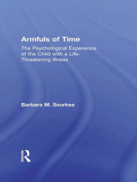 Title: Armfuls of Time: The Psychological Experience of the Child with a Life-Threatening Illness, Author: Barbara M. Sourkes