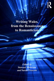 Title: Writing Wales, from the Renaissance to Romanticism, Author: Stewart Mottram