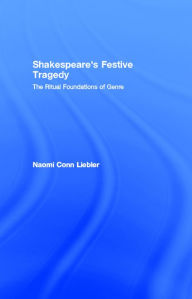 Title: Shakespeare's Festive Tragedy: The Ritual Foundations of Genre, Author: Naomi Conn Liebler