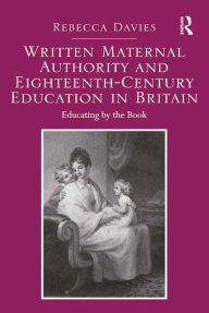 Title: Written Maternal Authority and Eighteenth-Century Education in Britain: Educating by the Book, Author: Rebecca Davies