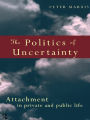 The Politics of Uncertainty: Attachment in Private and Public Life