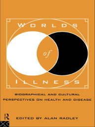 Title: Worlds of Illness: Biographical and Cultural Perspectives on Health and Disease, Author: Alan Radley