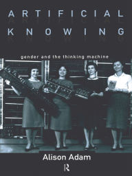 Title: Artificial Knowing: Gender and the Thinking Machine, Author: Alison Adam
