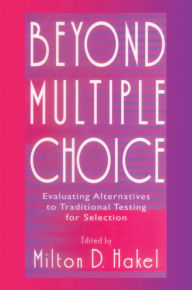 Title: Beyond Multiple Choice: Evaluating Alternatives To Traditional Testing for Selection, Author: Milton D. Hakel