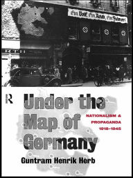 Title: Under the Map of Germany: Nationalism and Propaganda 1918 - 1945, Author: Guntram Henrik Herb