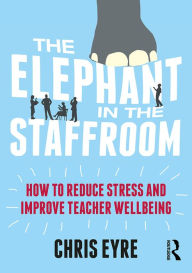 Title: The Elephant in the Staffroom: How to reduce stress and improve teacher wellbeing, Author: Chris Eyre