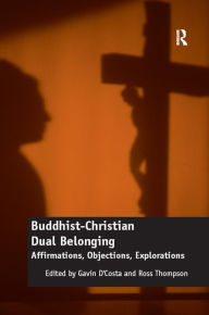 Title: Buddhist-Christian Dual Belonging: Affirmations, Objections, Explorations, Author: Gavin D'Costa