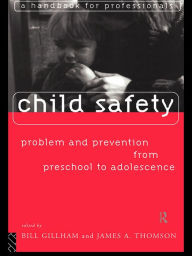 Title: Child Safety: Problem and Prevention from Pre-School to Adolescence: A Handbook for Professionals, Author: Bill Gillham