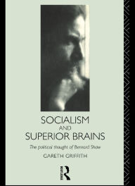 Title: Socialism and Superior Brains: The Political Thought of George Bernard Shaw, Author: Gareth Griffith