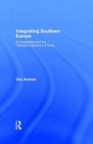 Title: Integrating Southern Europe: EC Expansion and the Transnationalization of Spain, Author: Otto Holman