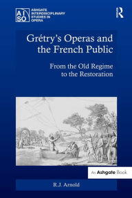 Title: Grétry's Operas and the French Public: From the Old Regime to the Restoration, Author: R.J. Arnold