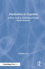 Title: Alternatives to Cognition: A New Look at Explaining Human Social Behavior, Author: Christina Lee